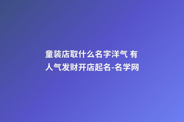 童装店取什么名字洋气 有人气发财开店起名-名学网-第1张-店铺起名-玄机派